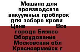 Машина для производсвта вакуумных пробирок для забора крови › Цена ­ 1 000 000 - Все города Бизнес » Оборудование   . Московская обл.,Красноармейск г.